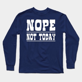 Nope Not Today Long Sleeve T-Shirt